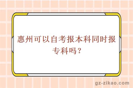 惠州可以自考報本科同時(shí)報專(zhuān)科嗎？