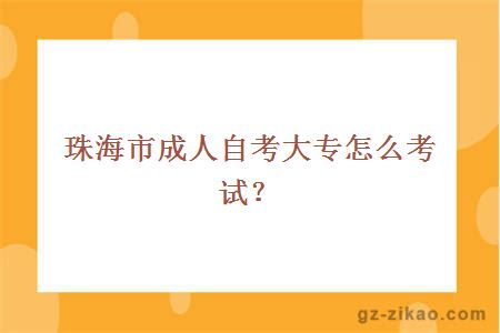 珠海市成人自考大專(zhuān)怎么考試？