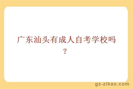 廣東汕頭有成人自考學(xué)校嗎？