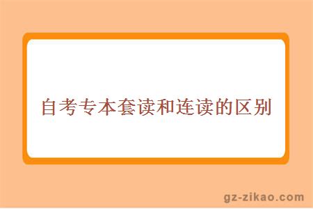 自考專(zhuān)本套讀和連讀的區別在哪里？