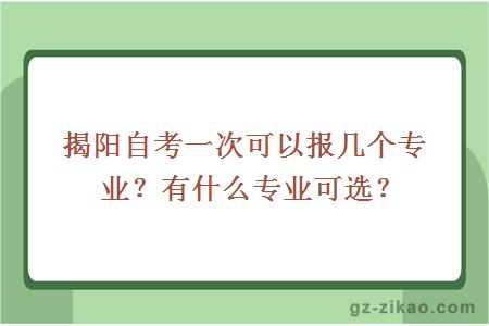 揭陽(yáng)自考一次可以報幾個(gè)專(zhuān)業(yè)？有什么專(zhuān)業(yè)可選？