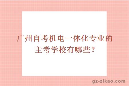 廣州自考機電一體化專(zhuān)業(yè)的主考學(xué)校有哪些？
