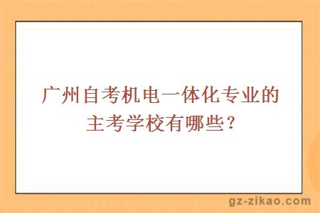 廣州自考機電一體化專(zhuān)業(yè)的主考學(xué)校有哪些？