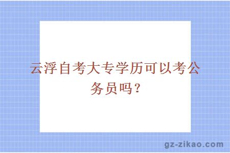 云浮自考大專(zhuān)學(xué)歷可以考公務(wù)員嗎？