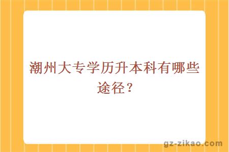 潮州大專(zhuān)學(xué)歷升本科有哪些途徑？