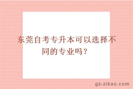 東莞自考專(zhuān)升本可以選擇不同的專(zhuān)業(yè)嗎？