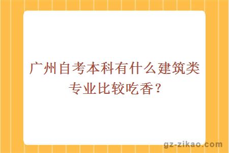 廣州自考本科有什么建筑類(lèi)專(zhuān)業(yè)比較吃香？