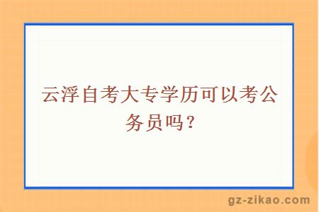 云浮自考大專(zhuān)學(xué)歷可以考公務(wù)員嗎？