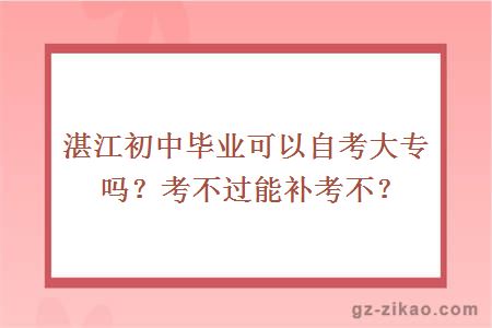 湛江初中畢業(yè)可以自考大專(zhuān)嗎？考不過(guò)能補考不？
