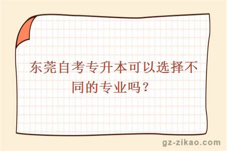 東莞自考專(zhuān)升本可以選擇不同的專(zhuān)業(yè)嗎？