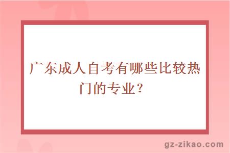 廣東成人自考有哪些比較熱門(mén)的專(zhuān)業(yè)？