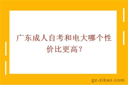廣東成人自考和電大哪個(gè)性?xún)r(jià)比更高？