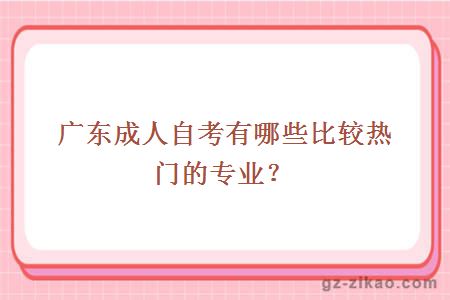 廣東成人自考有哪些比較熱門(mén)的專(zhuān)業(yè)？