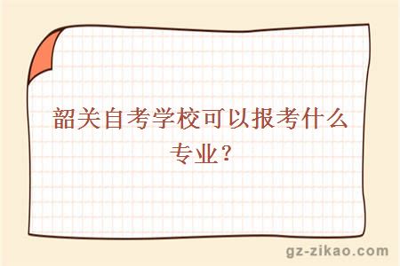 韶關(guān)自考學(xué)?？梢詧罂际裁磳?zhuān)業(yè)？