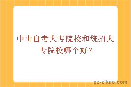 中山自考大專(zhuān)院校和統招大專(zhuān)院校哪個(gè)好？