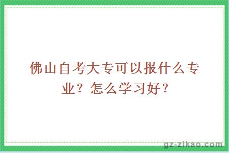 佛山自考大專(zhuān)可以報什么專(zhuān)業(yè)？怎么學(xué)習好？