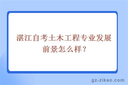 湛江自考土木工程專(zhuān)業(yè)發(fā)展前景怎么樣？