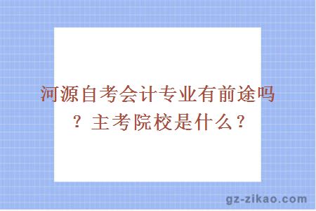 河源自考會(huì )計專(zhuān)業(yè)有前途嗎？主考院校是什么？
