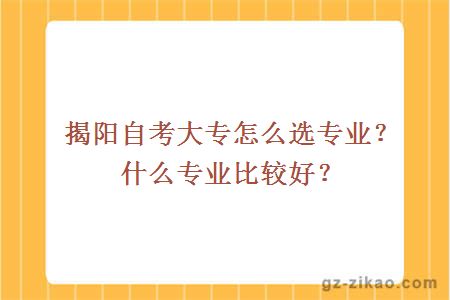 揭陽(yáng)自考大專(zhuān)怎么選專(zhuān)業(yè)？什么專(zhuān)業(yè)比較好？