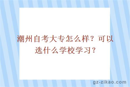 潮州自考大專(zhuān)怎么樣？可以選什么學(xué)校學(xué)習？