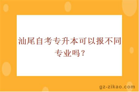 汕尾自考專(zhuān)升本可以報不同專(zhuān)業(yè)嗎？