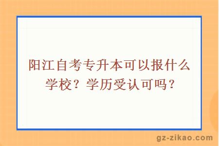 陽(yáng)江自考專(zhuān)升本可以報什么學(xué)校？學(xué)歷受認可嗎？