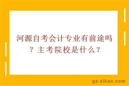 河源自考會(huì )計專(zhuān)業(yè)有前途嗎？主考院校是什么？
