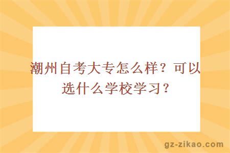 潮州自考大專(zhuān)怎么樣？可以選什么學(xué)校學(xué)習？