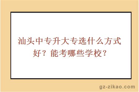 汕頭中專(zhuān)升大專(zhuān)選什么方式好？能考哪些學(xué)校？
