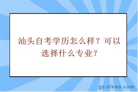 汕頭自考學(xué)歷怎么樣？可以選擇什么專(zhuān)業(yè)？