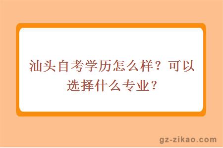 汕頭自考學(xué)歷怎么樣？可以選擇什么專(zhuān)業(yè)？