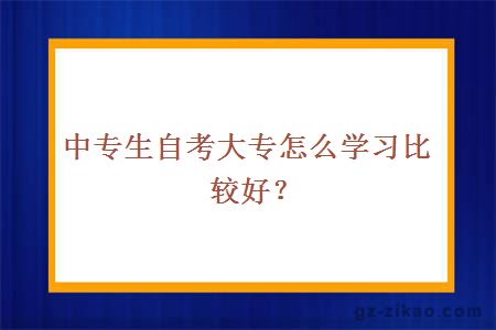 中專(zhuān)生自考大專(zhuān)怎么學(xué)習比較好？