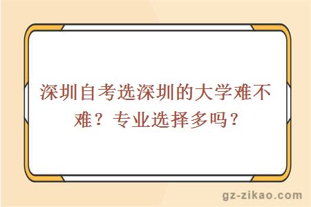 深圳自考選深圳的大學(xué)難不難？專(zhuān)業(yè)選擇多嗎？