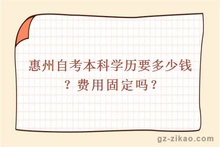 惠州自考本科學(xué)歷要多少錢(qián)？費用固定嗎？