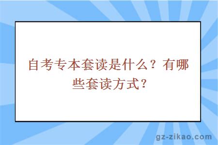 自考專(zhuān)本套讀是什么？有哪些套讀方式？
