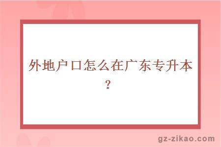外地戶(hù)口怎么在廣東專(zhuān)升本？