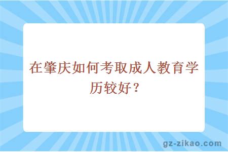 在肇慶如何考取成人教育學(xué)歷較好？