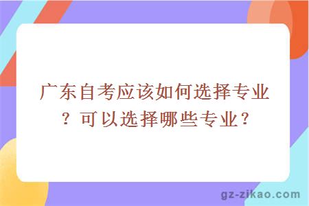 廣東自考應該如何選擇專(zhuān)業(yè)？可以選擇哪些專(zhuān)業(yè)？