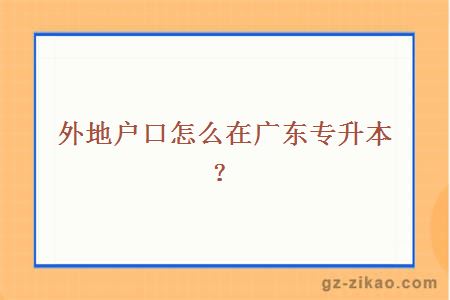 外地戶(hù)口怎么在廣東專(zhuān)升本？