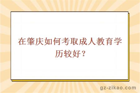 在肇慶如何考取成人教育學(xué)歷較好？