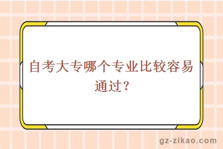 自考大專(zhuān)哪個(gè)專(zhuān)業(yè)比較容易通過(guò)？