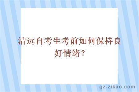 清遠自考生考前如何保持良好情緒？