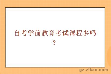 自考學(xué)前教育考試課程多嗎？