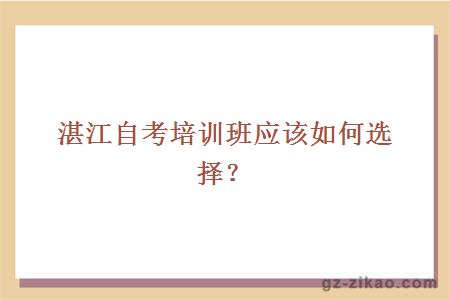 湛江自考培訓班應該如何選擇？