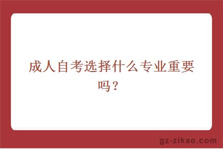 成人自考選擇什么專(zhuān)業(yè)重要嗎？