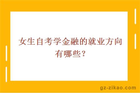 女生自考學(xué)金融的就業(yè)方向有哪些？