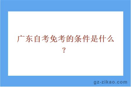 廣東自考免考的條件是什么？
