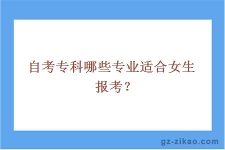 自考專(zhuān)科哪些專(zhuān)業(yè)適合女生報考？