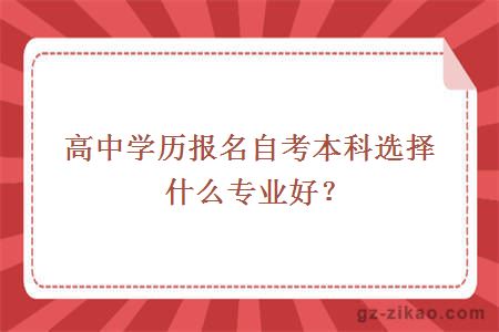 高中學(xué)歷報名自考本科選擇什么專(zhuān)業(yè)好？