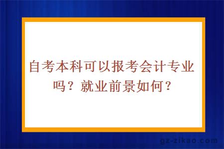 自考本科可以報考會(huì )計專(zhuān)業(yè)嗎？就業(yè)前景如何？